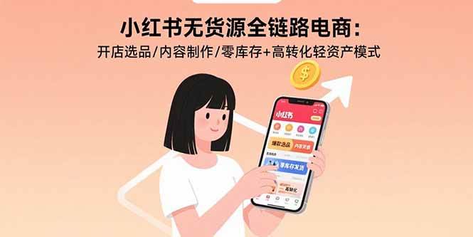 （15785期）小红书无货源全链路电商：开店选品/内容制作/零库存+高转化轻资产模式-千城资源网
