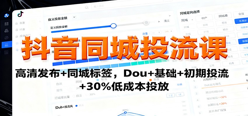 抖音同城投流课：高清发布+同城标签，Dou+基础+初期投流+30%低成本投放-千城资源网