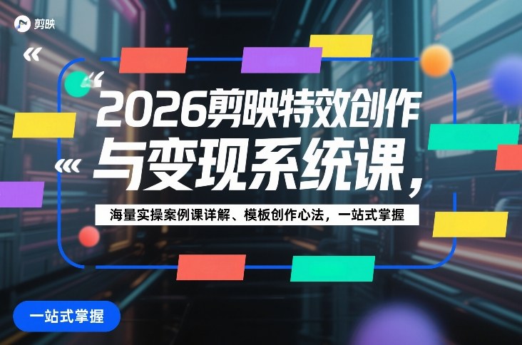 2026剪映特效创作与变现系统课，海量实操案例课详解、模板创作心法，一站式掌握-千城资源网