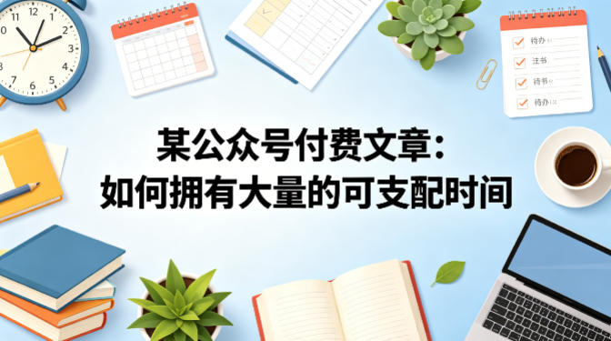 某公众号付费文章：如何拥有大量的可支配时间？-千城资源网