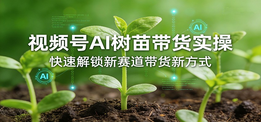 视频号AI树苗带货实操，快速解锁新赛道带货新方式-千城资源网
