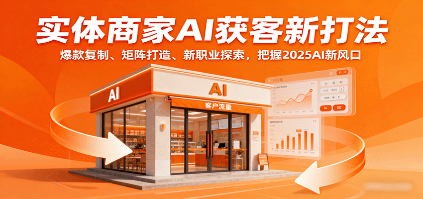 实体商家AI获客新打法：爆款复制、矩阵打造、新职业探索，把握2025AI新风口-千城资源网