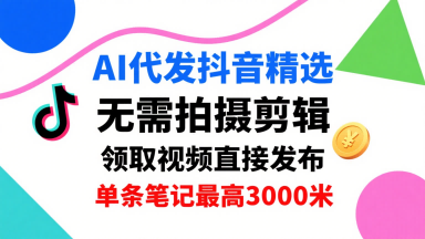AI代发抖音精选，领取视频直接发布，单号每天领取3条，单条笔记最高3k，无需拍摄剪辑，懒人福利-千城资源网